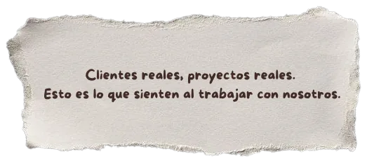 Clientes reales, proyectos reales. Esto es lo que sienten al trabajar con nosotros.